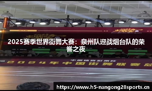 2025赛季世界街舞大赛：泉州队迎战烟台队的荣誉之夜